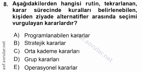 8. soru: Aşağıdakilerden hangisi rutin, tekrarlanan, karar sürecinde kuralları belirlenebilen, kişiden ziyade alternatifler ar…