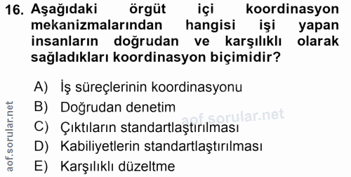 16. soru: Aşağıdaki örgüt içi koordinasyon mekanizmalarından hangisi işi yapan insanların doğrudan ve karşılıklı olarak sağladı…