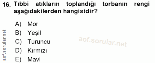 16. soru: Tıbbi atıkların toplandığı torbanın rengi aşağıdakilerden hangisidir? A) Mor B) Yeşil C) Turuncu D) Kırmızı E) Mavi
