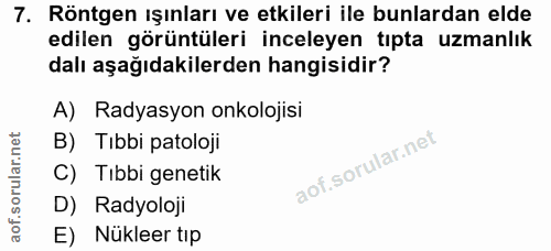 7. soru: Röntgen ışınları ve etkileri ile bunlardan elde edilen görüntüleri inceleyen tıpta uzmanlık dalı aşağıdakilerden hang…