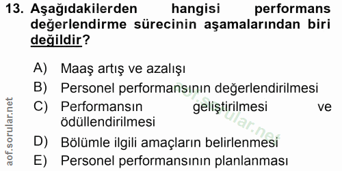 13. soru: Aşağıdakilerden hangisi performans değerlendirme sürecinin aşamalarından biri değildir? A) Maaș artış ve azalışı B) P…