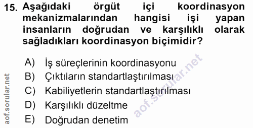 15. soru: Aşağıdaki örgüt içi koordinasyon mekanizmalarından hangisi işi yapan insanların doğrudan ve karşılıklı olarak sağladı…