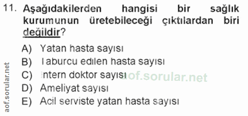 11. soru: Aşağıdakilerden hangisi bir sağlık kurumunun üretebileceği çıktılardan biri değildir? A) Yatan hasta sayısı B) laburc…