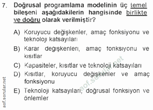 7. soru: Doğrusal programlama modelinin üç temel bileşeni aşağıdakilerin hangisinde birlikte ve doğru olarak verilmiştir? A) K…