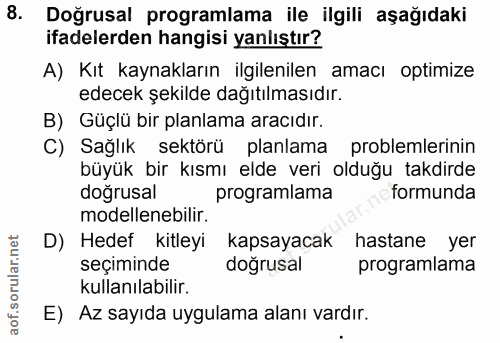 8. soru: Doğrusal programlama ile ilgili aşağıdaki ifadelerden hangisi yanlıştır? A) Kıt kaynakların ilgilenilen amacı optimiz…