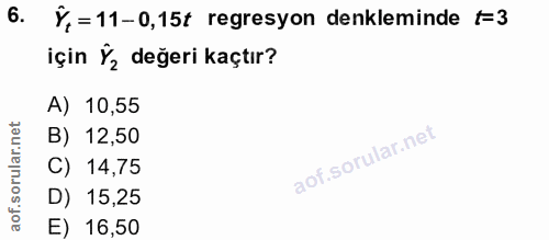 6. soru: Ý,=11-0,15t regresyon denkleminde F=3 için Ý½ değeri kaçtır? A) 10,55 B) 12,50 C) 14,75 D) 15,25 E) 16,50