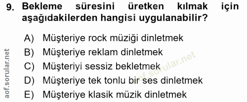 9. soru: Bekleme süresini üretken kılmak için aşağıdakilerden hangisi uygulanabilir? A) Müşteriye rock müziği dinletmek B) Müş…