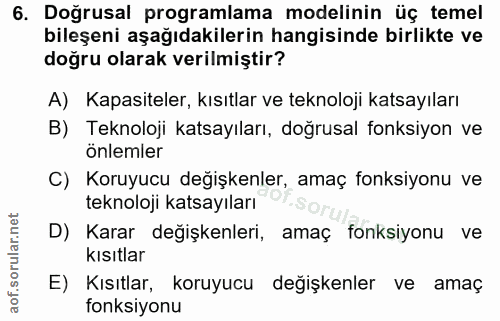 6. soru: Doğrusal programlama modelinin üç temel bileşeni aşağıdakilerin hangisinde birlikte ve doğru olarak verilmiştir? A) K…
