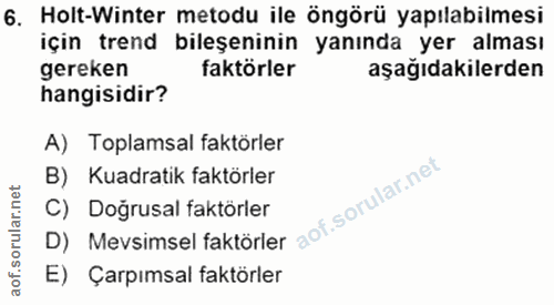 6. soru: Holt-Winter metodu ile öngörü yapılabilmesi için trend bileşeninin yanında yer alması gereken faktörler aşağıdakilerd…