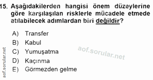 15. soru: Aşağıdakilerden hangisi önem düzeylerine göre karşılaşılan risklerle mücadele etmede atılabilecek adımlardan biri değ…