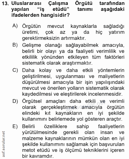 13. soru: Uluslararası Çalışma Orgütü tarafından yapılan "iş etüdü" tanımı aşağıdaki ifadelerden hangisidir? A) Örgütün mevcut…
