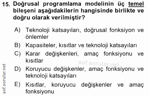 15. soru: Doğrusal programlama modelinin üç temel bileşeni aşağıdakilerin hangisinde birlikte ve doğru olarak verilmiştir? A) T…