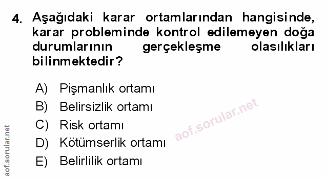 4. soru: Aşağıdaki karar ortamlarından hangisinde, karar probleminde kontrol edilemeyen doğa durumlarının gerçekleşme olasılık…