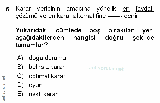 6. soru: Karar vericinin amacına yönelik en taydalı çözümü veren karar alternatifine ----- denir. Yukarıdaki cümlede boş bırak…