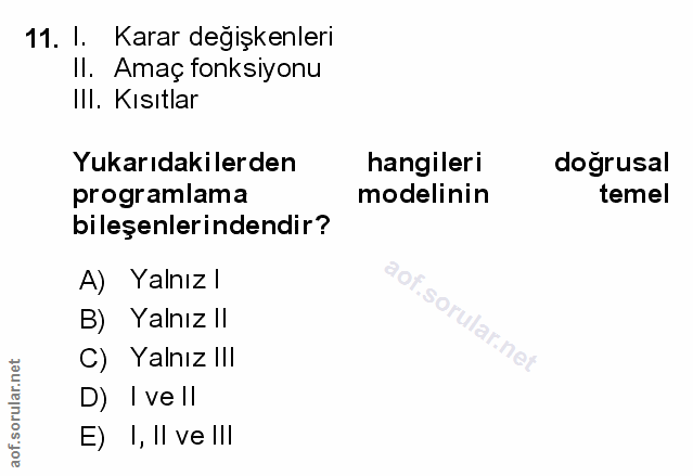11. soru: I. Karar degişkenleri Il. Amaç fonksiyonu IlI. Kısıtlar Yukarıdakilerden hangileri doğrusal programlama modelinin tem…