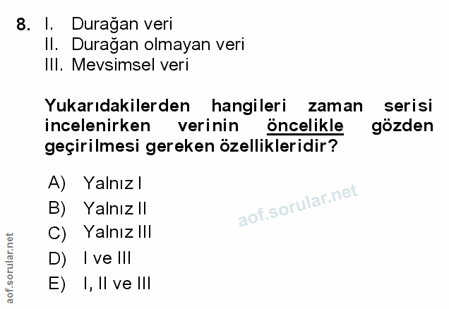 8. soru: I. Duragan veri Il. Durağan olmayan veri IlI. Mevsimsel veri Yukarıdakilerden hangileri zaman serisi incelenirken ver…