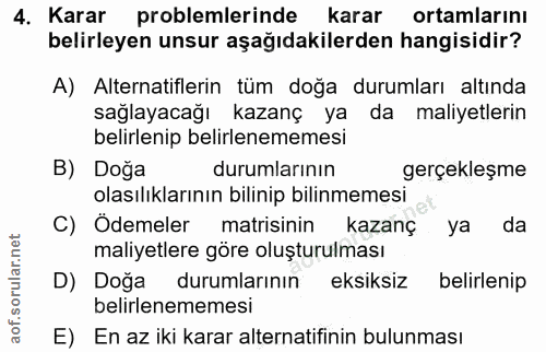 4. soru: Karar problemlerinde karar ortamlarını belirleyen unsur aşağıdakilerden hangisidir? A) Alternatiflerin tüm doğa durum…