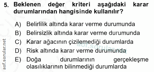 5. soru: Beklenen değer kriteri aşağıdaki karar durumlarından hangisinde kullanılır? A) Belirlilik altında karar verme durumun…