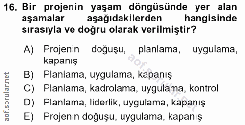 16. soru: Bir projenin yaşam döngüsünde yer alan aşamalar aşağıdakilerden hangisinde sırasıyla ve doğru olarak verilmiştir? A)…