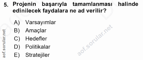 5. soru: Projenin başarıyla tamamlanması halinde edinilecek faydalara ne ad verilir? A) Varsayımlar B) Amaçlar C) Hedefler D)…