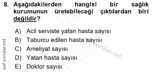 8. soru: Aşağıdakilerden hangisi bir sağlık kurumunun üretebileceği çıktılardan biri değildir? A) Acil serviste yatan hasta sa…
