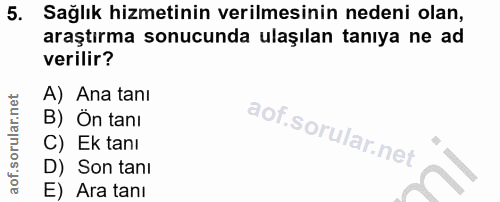 5. soru: Sağlık hizmetinin verilmesinin nedeni olan, araştırma sonucunda ulaşılan tanıya ne ad verilir? A) Ana tanı B) Ön tani…