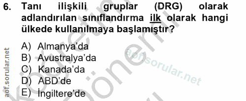 6. soru: Tanı ilişkili gruplar (DRG) olarak adlandırılan sınıflandırma ilk olarak hangi ülkede kullanılmaya başlamıştır? A) Al…
