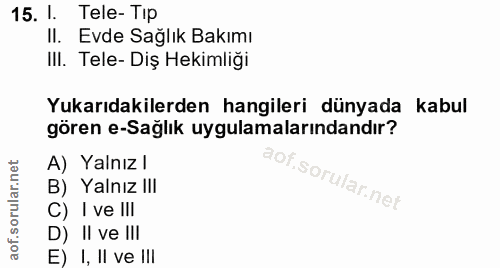 15. soru: I. Tele-Tip II. Evde Sağlık Bakımı III. Tele- Diş Hekimliği Yukarıdakilerden hangileri dünyada kabul gören e-Sağlik u…