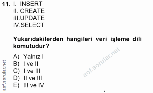 11. soru: I. INSERT II. CREATE III.UPDATE IV.SELECT Yukarıdakilerden hangileri veri işleme dili komutudur? A) Yalnız l B) I ve…