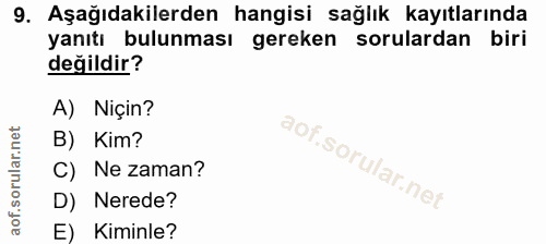 9. soru: Aşağıdakilerden hangisi sağlık kayıtlarında yanıtı bulunması gereken sorulardan biri değildir? A) Niçin? B) Kim? C) N…