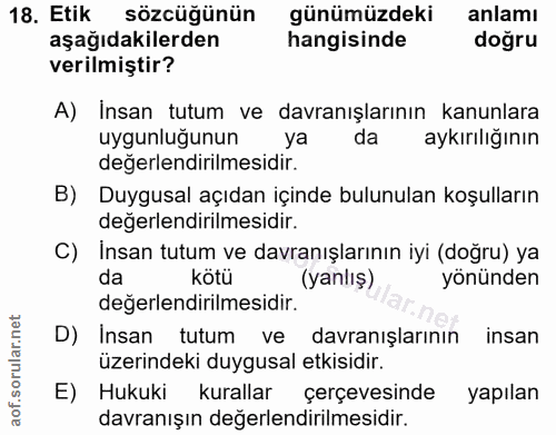 18. soru: Etik sözcüğünün günümüzdeki anlamı aşağıdakilerden hangisinde doğru verilmiştir? A) Insan tutum ve davranışlarının ka…
