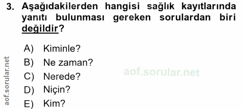 3. soru: Aşağıdakilerden hangisi sağlık kayıtlarında yanıtı bulunması gereken sorulardan biri değildir? A) Kiminle? B) Ne zama…