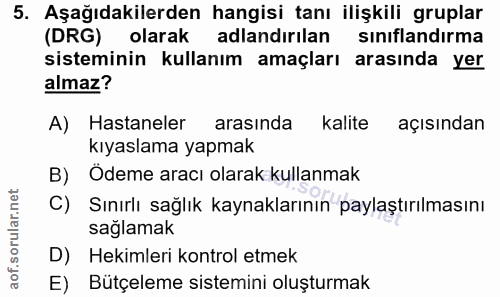 5. soru: Aşağıdakilerden hangisi tanı ilişkili gruplar (DRG) olarak adlandırılan sınıflandırma sisteminin kullanım amaçları ar…
