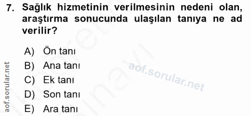 7. soru: Sağlık hizmetinin verilmesinin nedeni olan, araştırma sonucunda ulaşılan tanıya ne ad verilir? A) Ôn tanI B) Ana tanı…