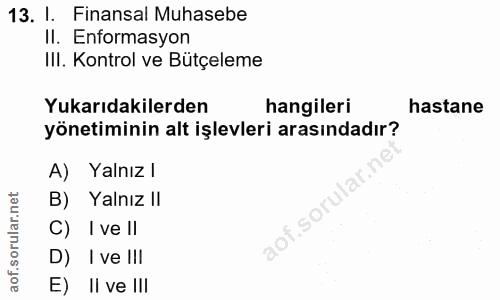 13. soru: I. Finansal Muhasebe Il. Enformasyon IlI. Kontrol ve Bütçeleme Yukarıdakilerden hangileri hastane yönetiminin alt işl…