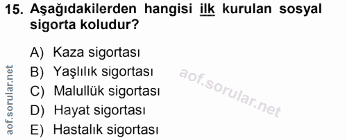 15. soru: Aşağıdakilerden hangisi ilk kurulan sosyal sigorta koludur? A) Kaza sigortası B) Yaşlılık sigortası C) Malullük sigor…