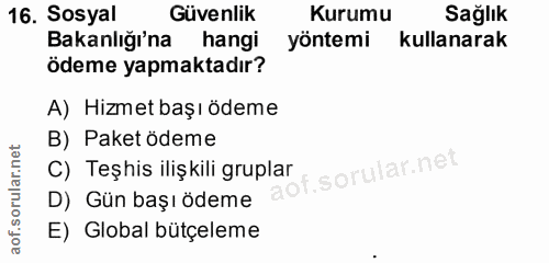 16. soru: Sosyal Güvenlik Kurumu Sağlık Bakanlığı'na hangi yöntemi kullanarak ödeme yapmaktadır? A) Hizmet başı ödeme B) Paket…