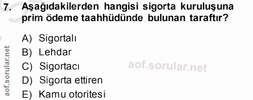 7. soru: Aşağıdakilerden hangisi sigorta kuruluşuna prim ödeme taahhüdünde bulunan taraftır? A) Sigortalı B) Lehdar C) Sigorta…