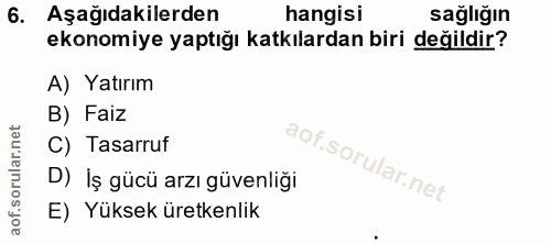 6. soru: Aşağıdakilerden hangisi sağlığın ekonomiye yaptığı katkılardan biri değildir? A) Yatırım B) Faiz C) Tasarruf D) İş gü…