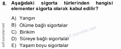 8. soru: Aşağıdaki sigorta türlerinden hangisi elementer sigorta olarak kabul edilir? A) Yangın B) Ölüme bağlı sigortalar D) S…