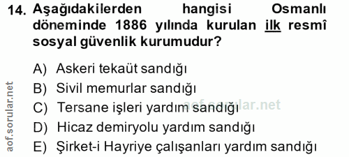 14. soru: Aşağıdakilerden hangisi Osmanlı döneminde 1886 yılında kurulan ilk resmi sosyal güvenlik kurumudur? A) Askeri tekaüt…