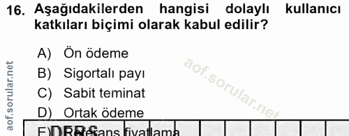 16. soru: Aşağıdakilerden hangisi dolaylı kullanıcı katkıları biçimi olarak kabul edilir? A) Ön ödeme B) Sigortalı payı aof.sor…