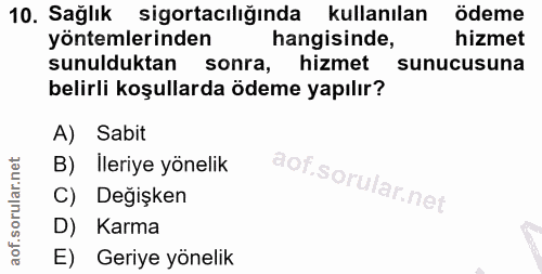 10. soru: Sağlık sigortacılığında kullanılan ödeme yöntemlerinden hangisinde, hizmet sunulduktan sonra, hizmet sunucusuna belir…