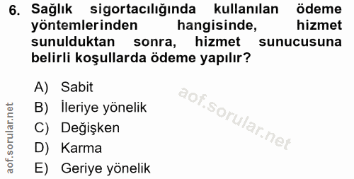 6. soru: Sağlık sigortacılığında kullanılan ödeme yöntemlerinden hangisinde, hizmet sunulduktan sonra, hizmet sunucusuna belir…
