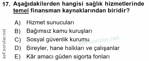 17. soru: Aşağıdakilerden hangisi sağlık hizmetlerinde temel finansman kaynaklarından biridir? A) Hizmet sunucuları B) Bağımsız…