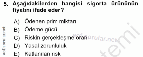 5. soru: Aşağıdakilerden hangisi sigorta ürününün fiyatını ifade eder? A) Odenen prim miktarı B) Ödeme gücü C) Riskin gerçekle…