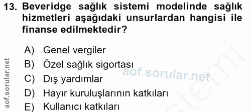 13. soru: Beveridge sağlık sistemi modelinde sağlık hizmetleri aşağıdaki unsurlardan hangisi ile finanse edilmektedir? A) Genel…
