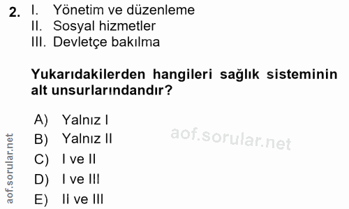 2. soru: l. Yönetim ve düzenleme Il. Sosyal hizmetler III. Devletçe bakılma Yukarıdakilerden hangileri sağlık sisteminin alt u…