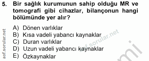 5. soru: Bir sağlık kurumunun sahip olduğu MR ve tomografi gibi cihazlar, bilançonun hangi bölümünde yer alır? A) Dönen varlık…