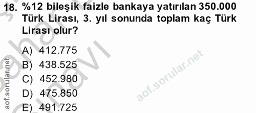 18. soru: %12 bileşik faizle bankaya yatırılan 350.000 Türk Lirası, 3. yıl sonunda toplam kaç Türk Lirası olur? A) 412.775 B) 4…